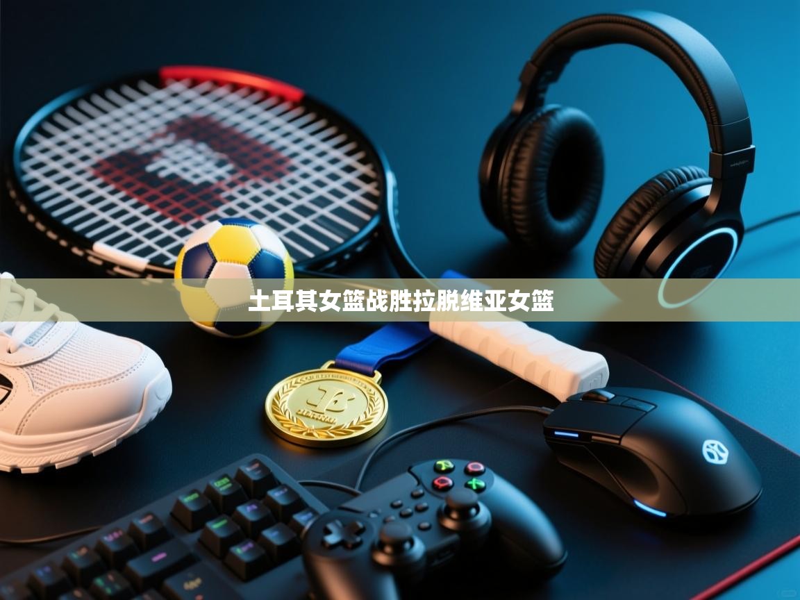 土耳其女篮战胜拉脱维亚女篮  第1张