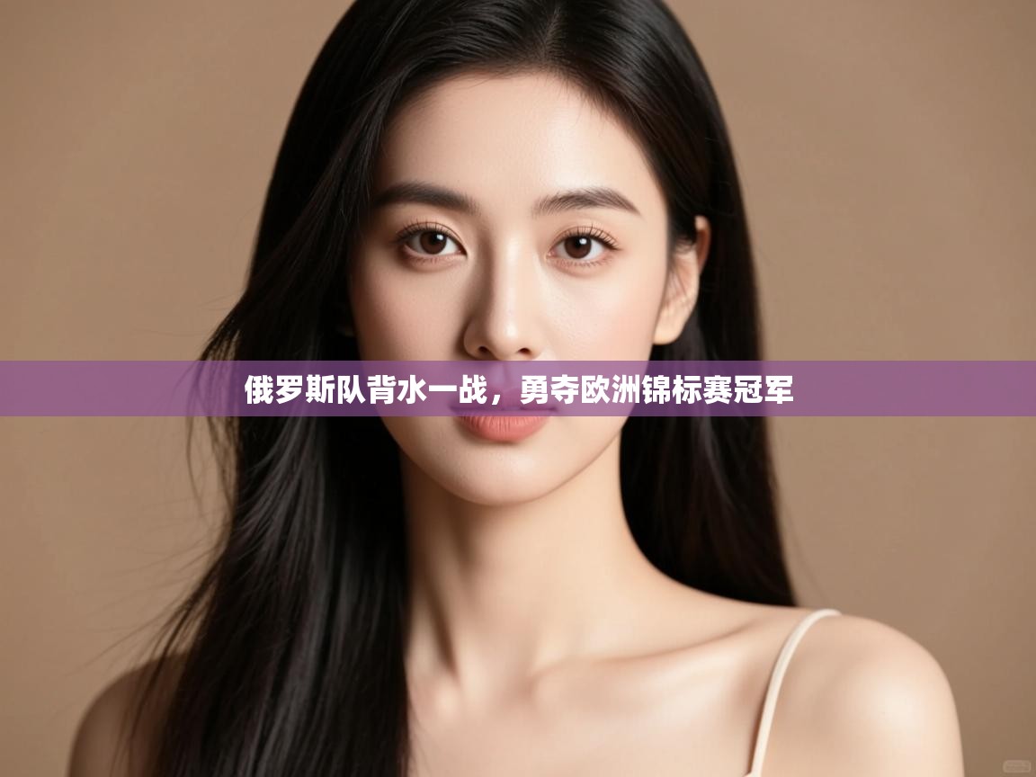 俄罗斯队背水一战,勇夺欧洲锦标赛冠军 第1张