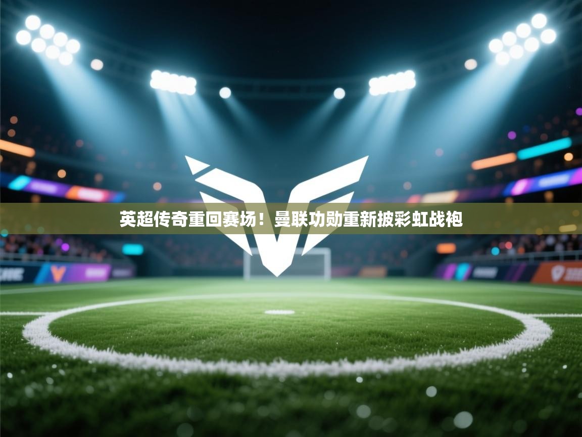 英超传奇重回赛场！曼联功勋重新披彩虹战袍  第2张