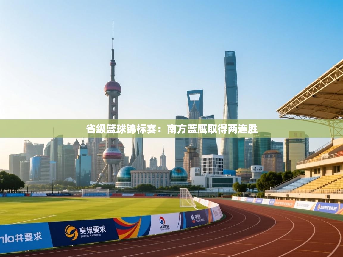 省级篮球锦标赛：南方蓝鹰取得两连胜  第1张