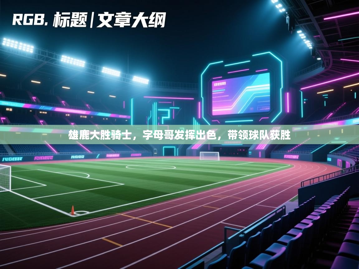 雄鹿大胜骑士，字母哥发挥出色，带领球队获胜  第1张