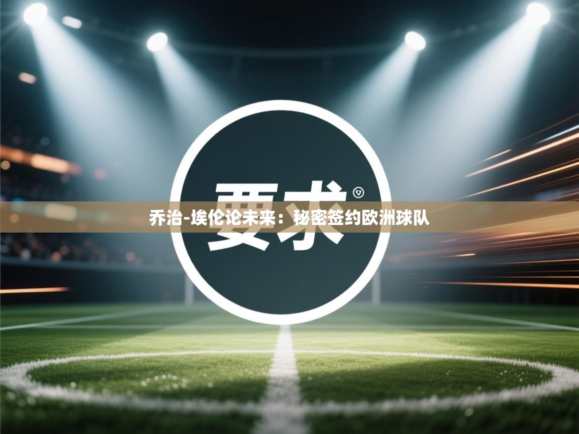 乔治-埃伦论未来：秘密签约欧洲球队  第1张