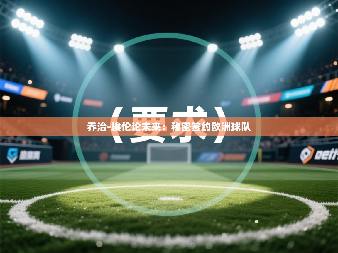 乔治-埃伦论未来：秘密签约欧洲球队  第2张