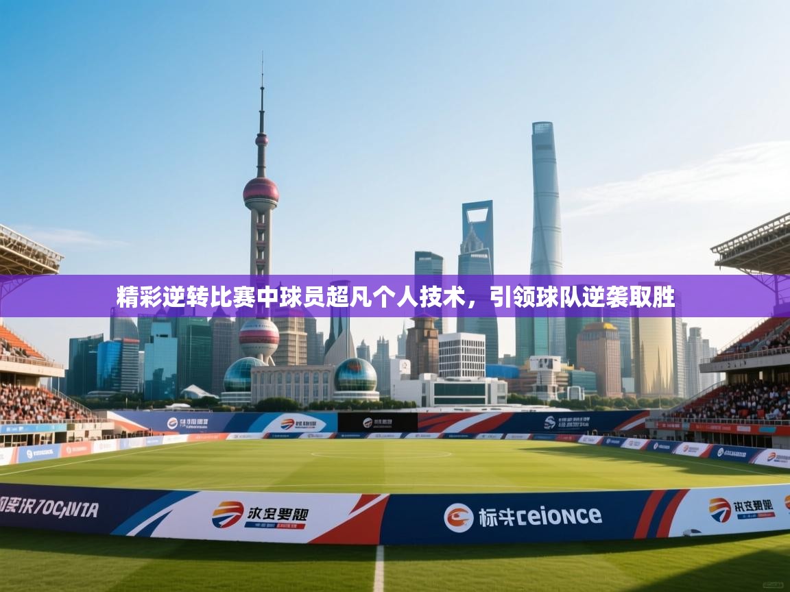 精彩逆转比赛中球员超凡个人技术，引领球队逆袭取胜  第2张