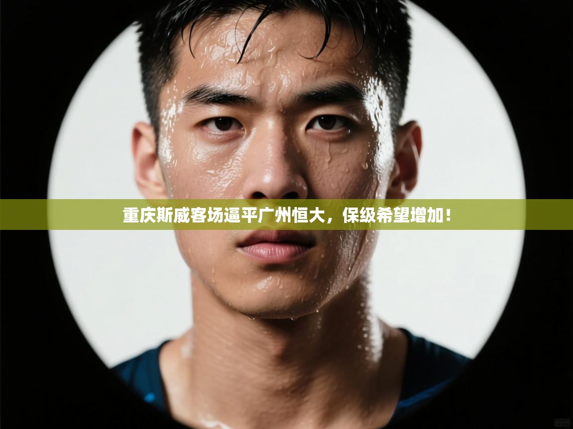 重庆斯威客场逼平广州恒大，保级希望增加！  第2张