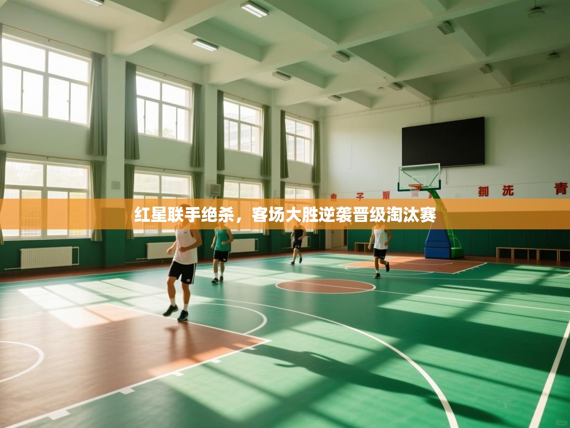 红星联手绝杀，客场大胜逆袭晋级淘汰赛  第2张