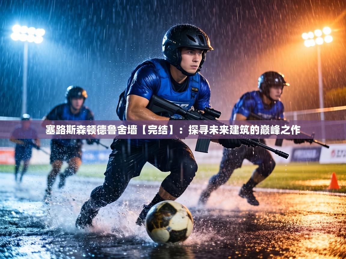 塞路斯森顿德鲁舍墙【完结】：探寻未来建筑的巅峰之作  第1张