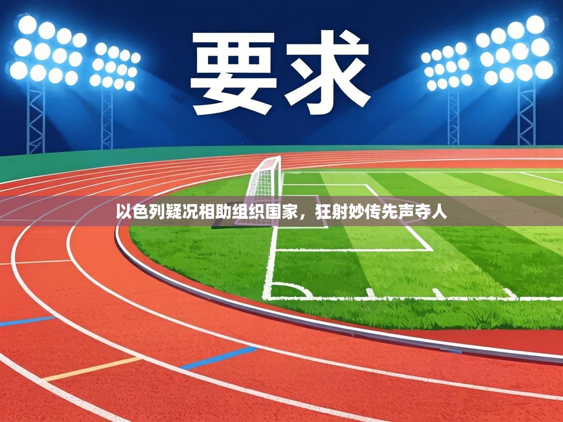 以色列疑况相助组织国家，狂射妙传先声夺人  第2张