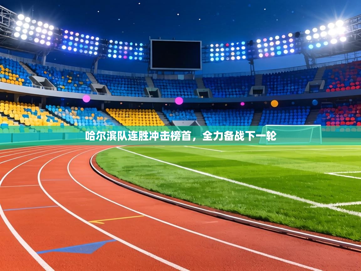 哈尔滨队连胜冲击榜首,全力备战下一轮 第1张