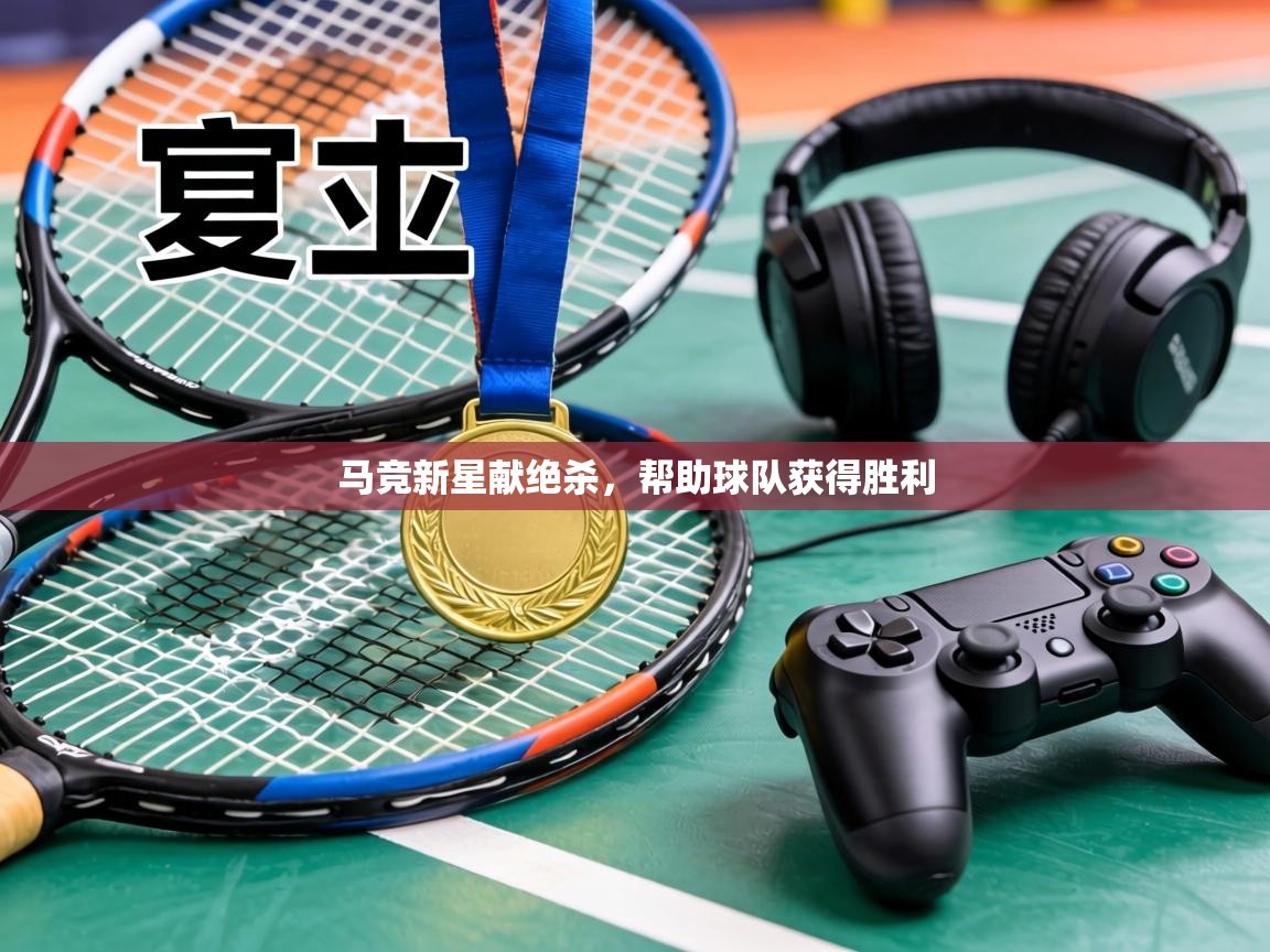 马竞新星献绝杀,帮助球队获得胜利 第2张