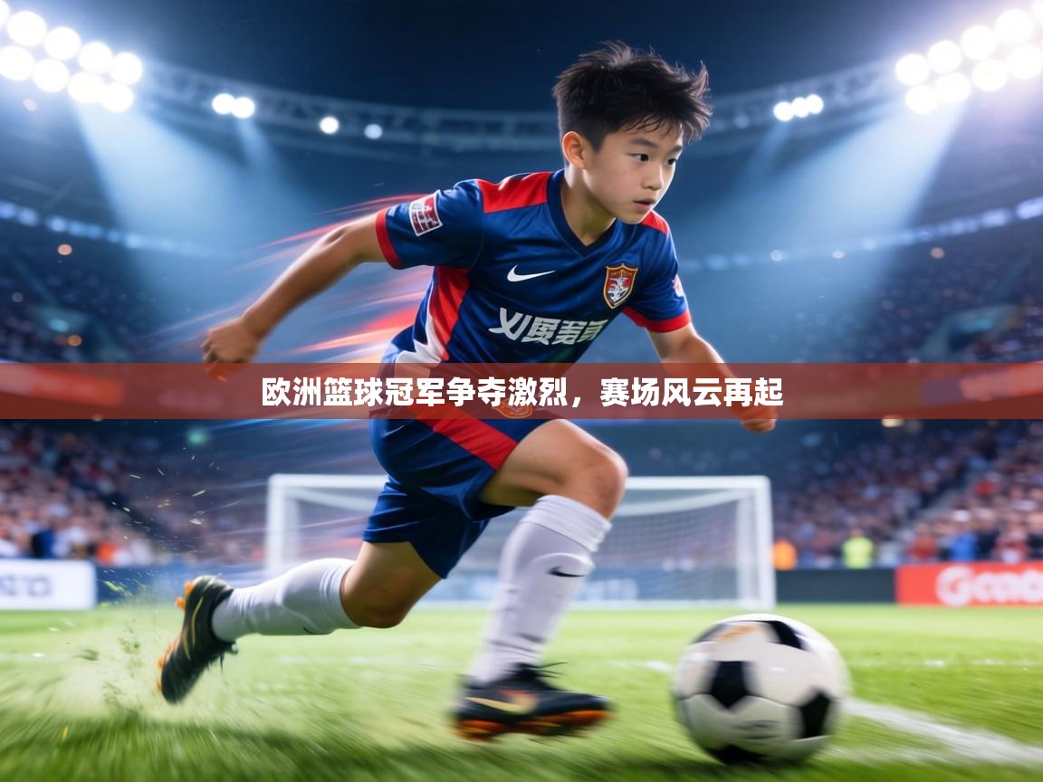 欧洲篮球冠军争夺激烈，赛场风云再起  第1张