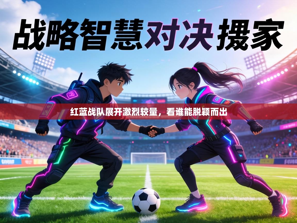 红蓝战队展开激烈较量，看谁能脱颖而出  第1张